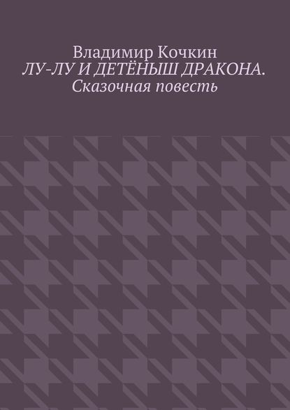 Лу-Лу и детёныш дракона. Сказочная повесть - Владимир Кочкин