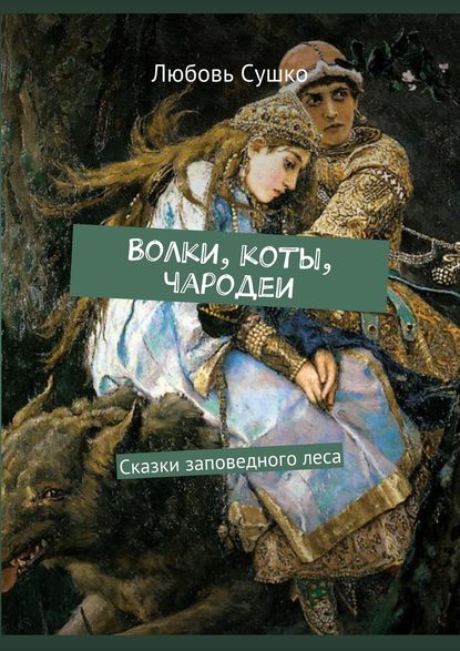 Волки, коты, чародеи. Сказки заповедного леса — Любовь Сушко