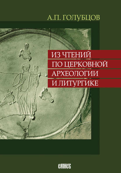 Из чтений по церковной археологии и литургике — А.П. Голубцов