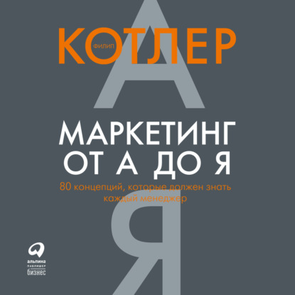 Маркетинг от А до Я: 80 концепций, которые должен знать каждый менеджер — Филип Котлер