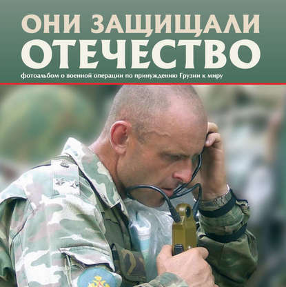 Они защищали Отечество. Военная операция по принуждению Грузии к миру — Сергей Геннадьевич Галицкий