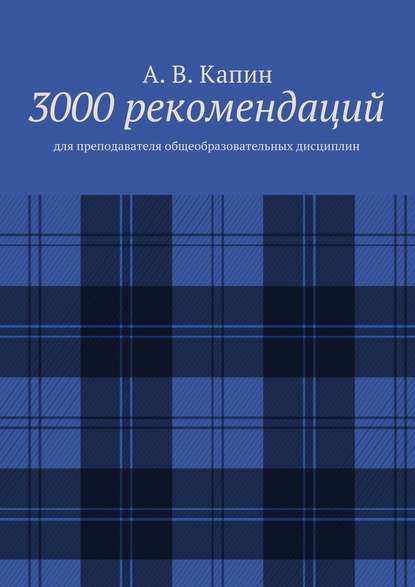 3000 рекомендаций. Для преподавателя общеобразовательных дисциплин - А. В. Капин