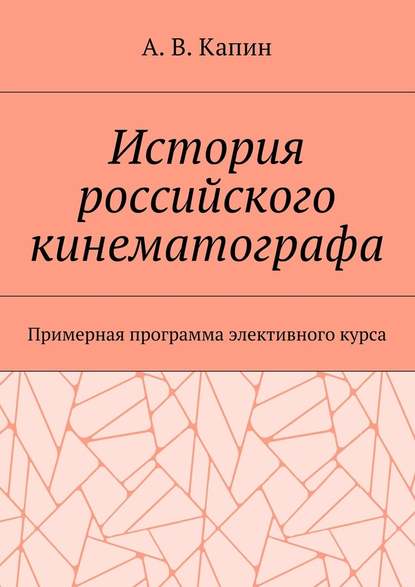 История российского кинематографа. Примерная программа элективного курса - Артем Витальевич Капин