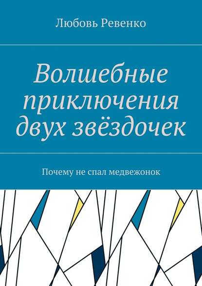 Волшебные приключения двух звёздочек. Почему не спал медвежонок - Любовь Петровна Ревенко