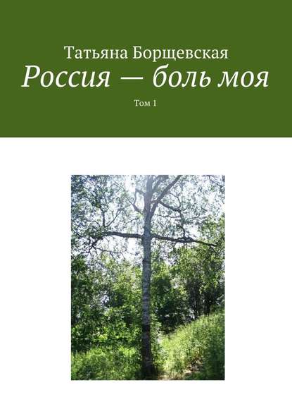 Россия – боль моя. Том 1 - Татьяна Александровна Борщевская