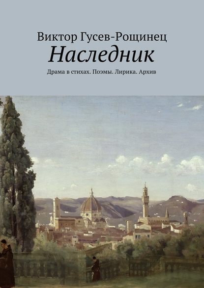 Наследник. Драма в стихах. Поэмы. Лирика. Архив - Виктор Гусев-Рощинец