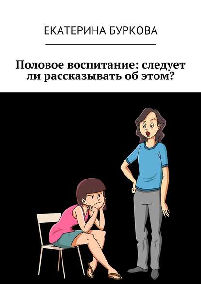 Половое воспитание: следует ли рассказывать об этом? - Екатерина Буркова