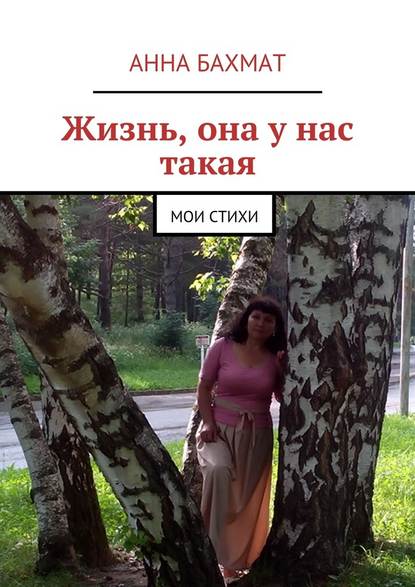 Жизнь, она у нас такая. Мои стихи - Анна Александровна Бахмат