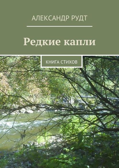 Редкие капли. Книга стихов - Александр Рудт