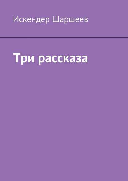 Три рассказа — Искендер Шаршеев