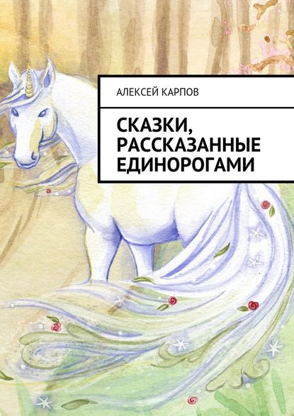 Сказки, рассказанные единорогами - Алексей Олегович Карпов