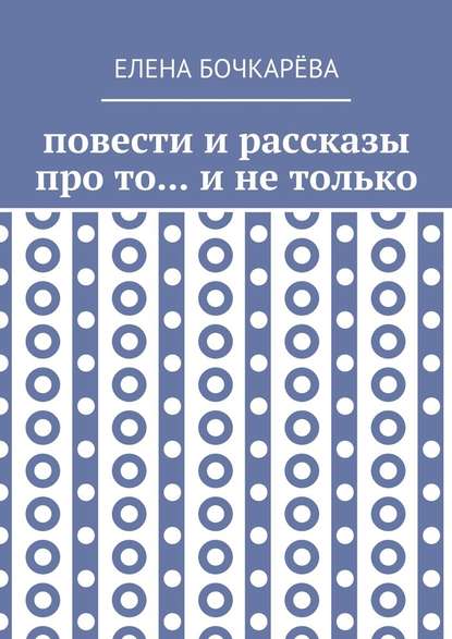 Повести и рассказы про то… и не только - Елена Алесксандровна Бочкарёва