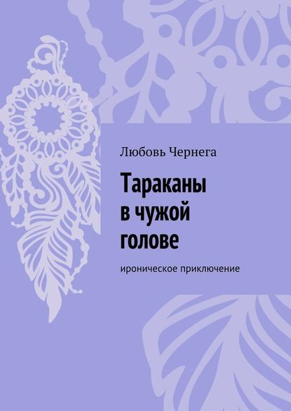 Тараканы в чужой голове. Ироническое приключение — Любовь Чернега