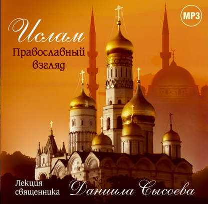 Лекция «Ислам. Православный взгляд» - Священник Даниил Сысоев