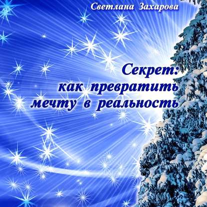 Секрет: как превратить мечту в реальность. Философские сказки о любви и мудрости - Светлана Захарова