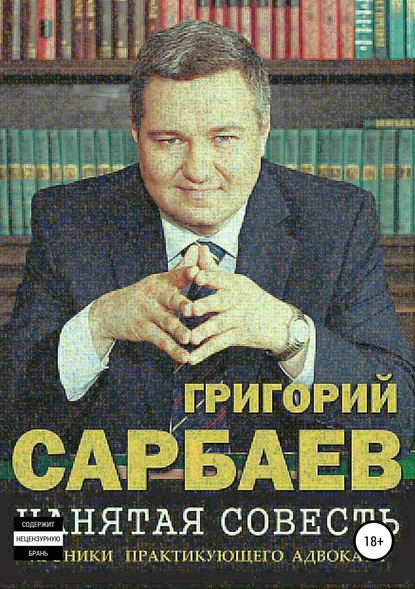 Нанятая совесть. Хроники практикующего адвоката — Г. М. Сарбаев