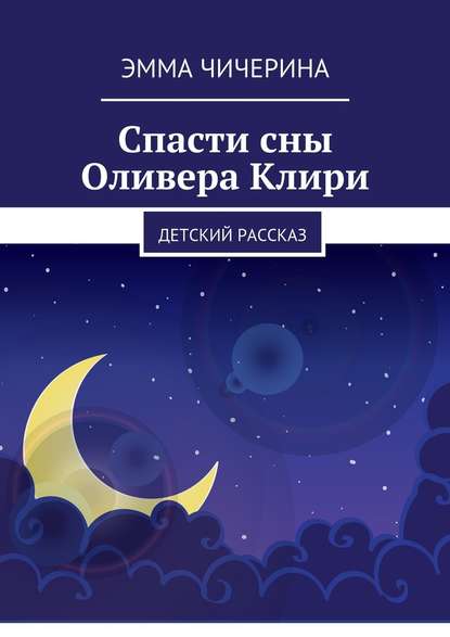 Спасти сны Оливера Клири. Детский рассказ - Эмма Витальевна Чичерина