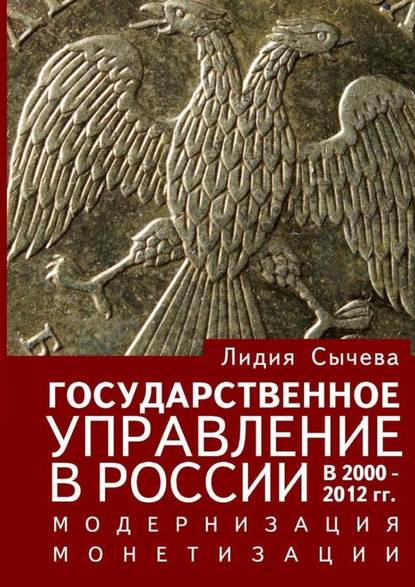 Государственное управление в России в 2000—2012 гг. Модернизация монетизации - Лидия Сычева