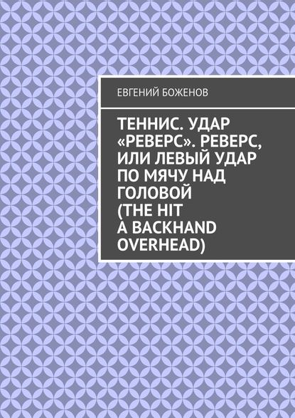 Теннис. Удар «реверс». Реверс, или Левый удар по мячу над головой (The hit a backhand overhead) — Евгений Боженов