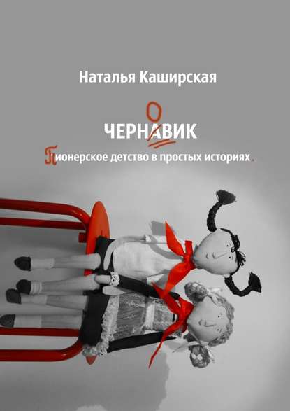 Черновик. Пионерское детство в простых историях — Наталья Каширская