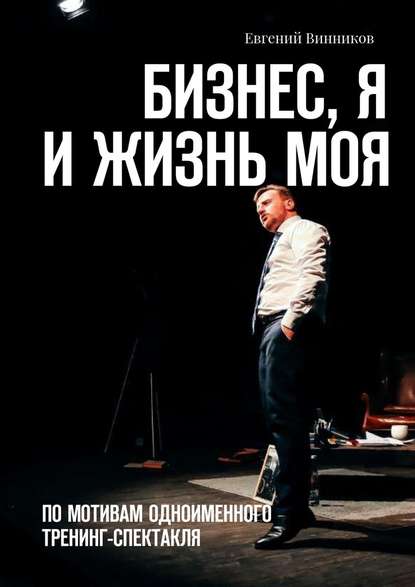 Бизнес, я и жизнь моя. По мотивам одноименного тренинг-спектакля — Евгений Винников