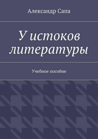 У истоков литературы. Учебное пособие — Александр Валерьевич Сапа