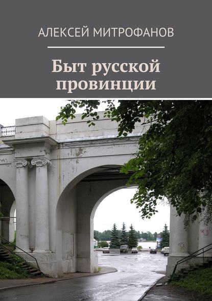 Быт русской провинции - Алексей Митрофанов