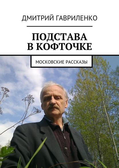 Подстава в кофточке. Московские рассказы - Дмитрий Гавриленко