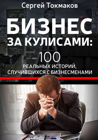 Бизнес за кулисами. 100 реальных историй, случившихся с бизнесменами — Сергей Александрович Токмаков