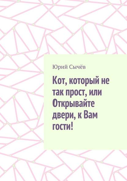 Кот, который не так прост, или Открывайте двери, к Вам гости! — Юрий Сычёв