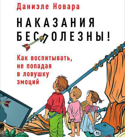 Наказания бесполезны! Как воспитывать, не попадая в ловушку эмоций - Даниэле Новара