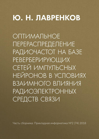 Оптимальное перераспределение радиочастот на базе реверберирующих сетей импульсных нейронов в условиях взаимного влияния радиоэлектронных средств связи - Ю. Н. Лавренков