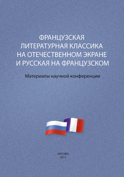 Французская литературная классика на отечественном экране и русская на французском. Материалы научной конференции 9–10 декабря 2012 г. - Сборник статей