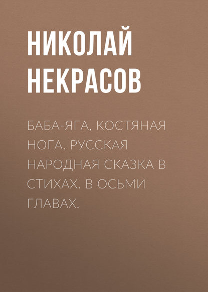 Баба-Яга, Костяная Нога. Русская народная сказка в стихах. В осьми главах. — Николай Некрасов