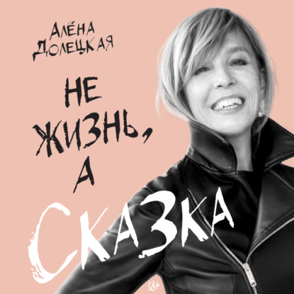 Не жизнь, а сказка - Алёна Долецкая