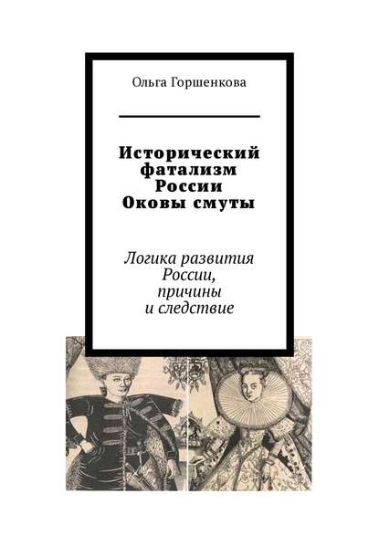 Исторический фатализм России. Оковы смуты. Логика развития России, причины и следствие — Ольга Горшенкова