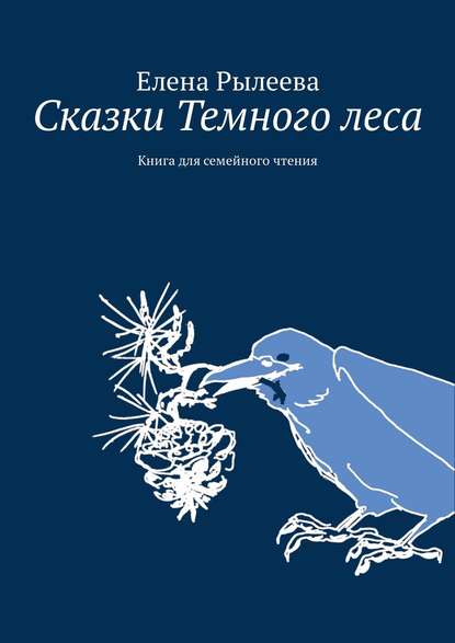 Сказки Темного леса. Книга для семейного чтения - Елена Владимировна Рылеева