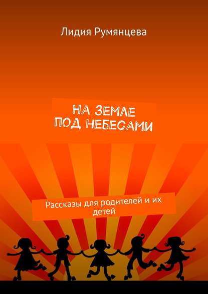 На земле под небесами. Рассказы для родителей и их детей — Лидия Румянцева