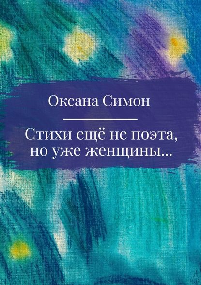 Стихи ещё не поэта, но уже женщины - Оксана Симон