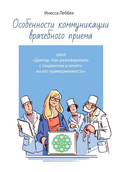 Особенности коммуникации врачебного приема. Цикл «Доктор. Как разговаривать с пациентом и влиять на его приверженность» — Инесса Леббех