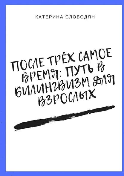 После трёх самое время: путь в билингвизм для взрослых - Катерина Слободян