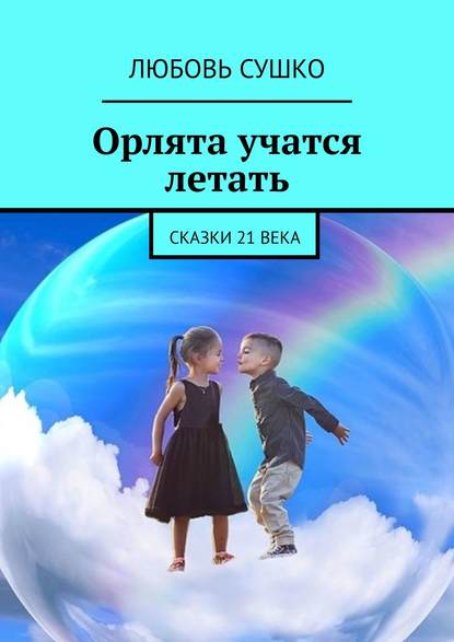 Орлята учатся летать. Сказки 21 века — Любовь Сушко