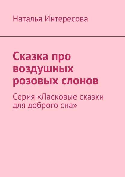 Сказка про воздушных розовых слонов. Серия «Ласковые сказки для доброго сна» — Наталья Интересова