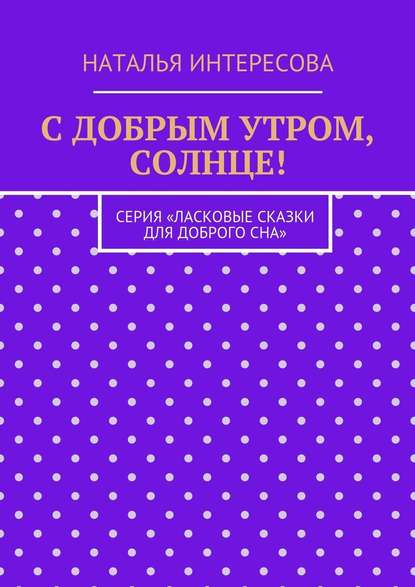 С добрым утром, солнце! Серия «Ласковые сказки для доброго сна» - Наталья Интересова