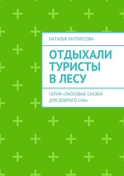 Отдыхали туристы в лесу. Серия «Ласковые сказки для доброго сна» — Наталья Интересова