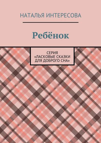 Ребёнок. Серия «Ласковые сказки для доброго сна» — Наталья Интересова