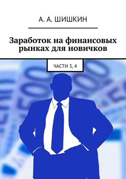 Заработок на финансовых рынках для новичков. Части 3, 4 — Артём Андреевич Шишкин