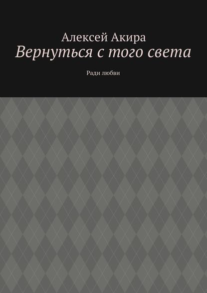 Вернуться с того света. Ради любви — Алексей Акира