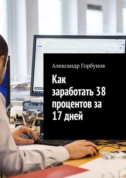 Как заработать 38 процентов за 17 дней. Отчёт и пошаговая инструкция по инвестированию в криптовалюту - Александр Горбунов