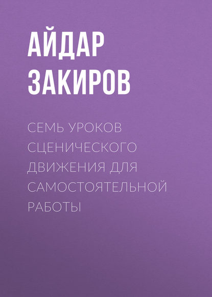 Семь уроков сценического движения для самостоятельной работы - Айдар Закиров